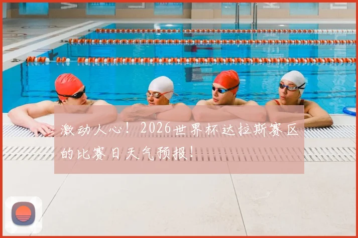 激动人心!2026世界杯达拉斯赛区的比赛日天气预报!