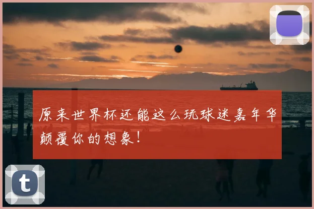 原来世界杯还能这么玩球迷嘉年华颠覆你的想象！