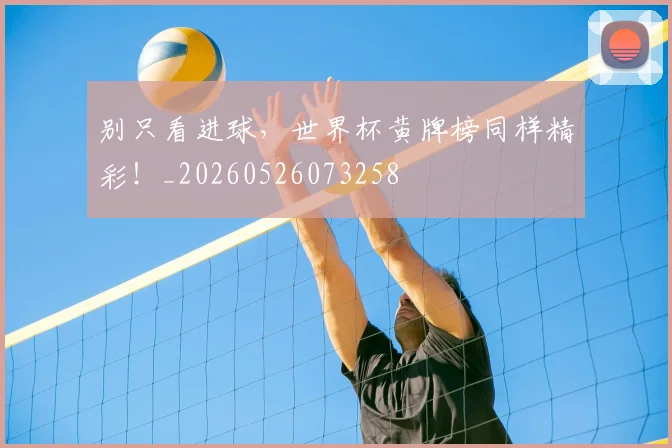 别只看进球,世界杯黄牌榜同样精彩!_20260526073258