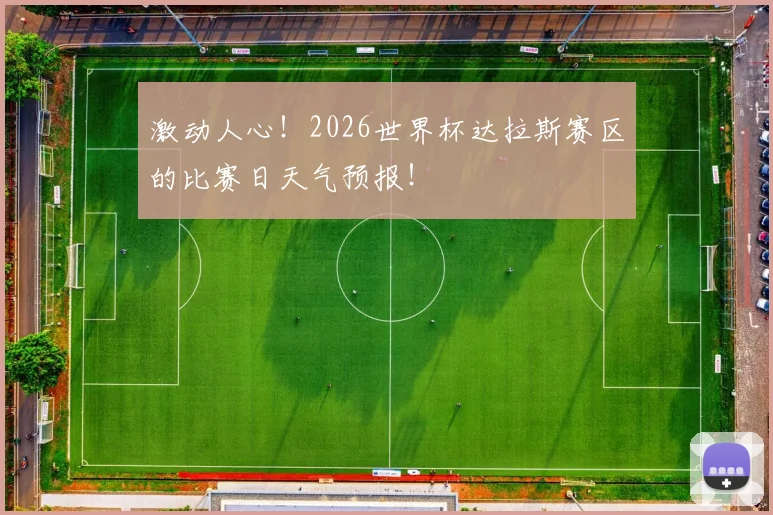 激动人心!2026世界杯达拉斯赛区的比赛日天气预报!