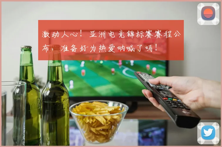 激动人心！亚洲电竞锦标赛赛程公布，准备好为热爱呐喊了吗！