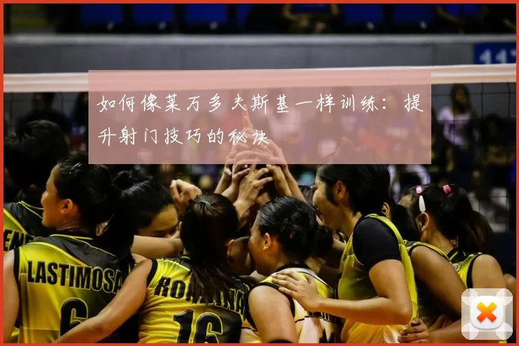 如何像莱万多夫斯基一样训练:提升射门技巧的秘诀