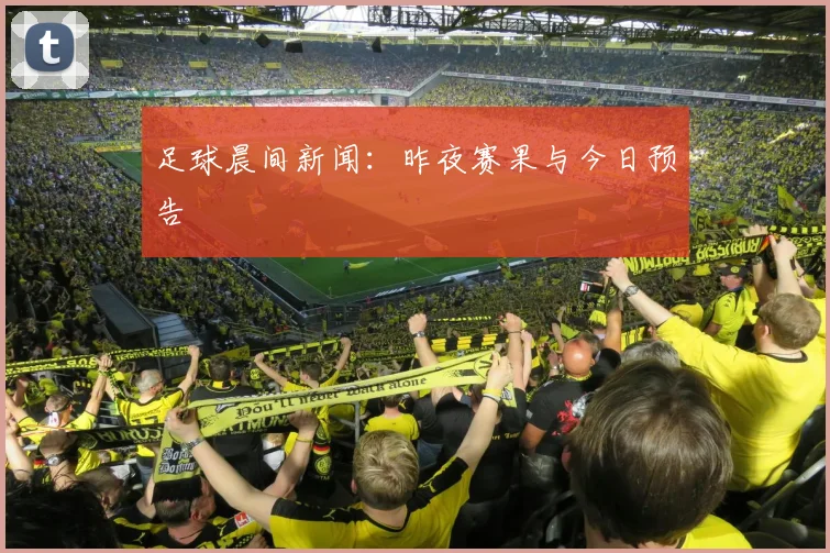 足球晨间新闻:昨夜赛果与今日预告