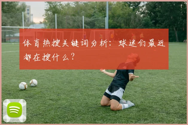 体育热搜关键词分析：球迷们最近都在搜什么？