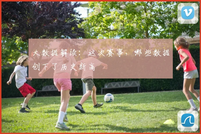 大数据解读:这次赛事,哪些数据创下了历史新高