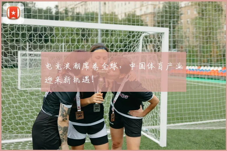 电竞浪潮席卷全球，中国体育产业迎来新机遇！