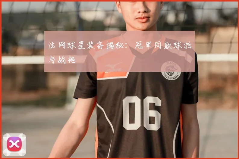 法网球星装备揭秘:冠军同款球拍与战袍