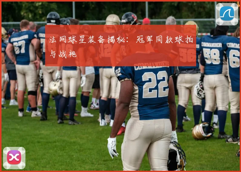 法网球星装备揭秘：冠军同款球拍与战袍